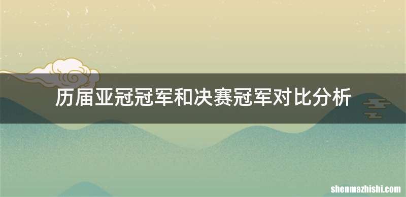 历届亚冠冠军和决赛冠军对比分析