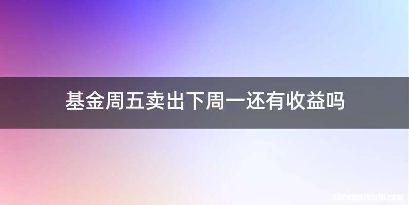 基金周五卖出下周一还有收益吗