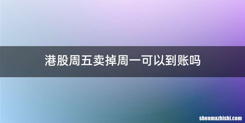 港股周五卖掉周一可以到账吗