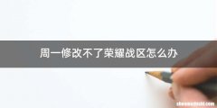 周一修改不了荣耀战区怎么办