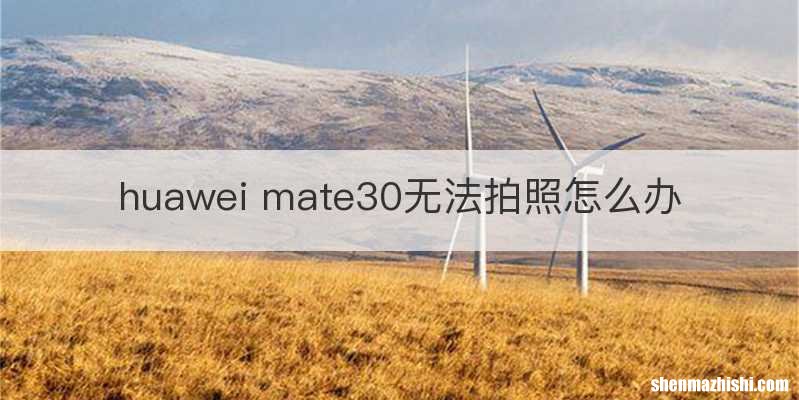 huawei mate30无法拍照怎么办