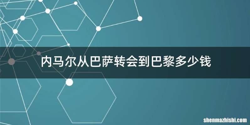 内马尔从巴萨转会到巴黎多少钱