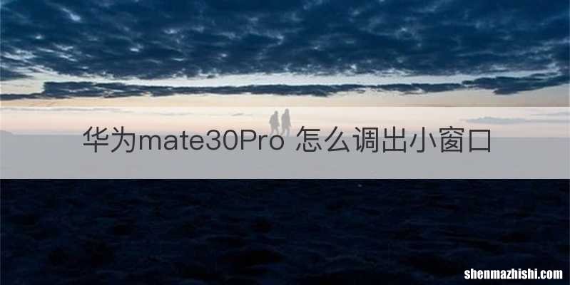 华为mate30Pro 怎么调出小窗口