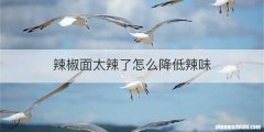 辣椒面太辣了怎么降低辣味