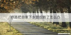 修路把自家下水管挖断了怎么办