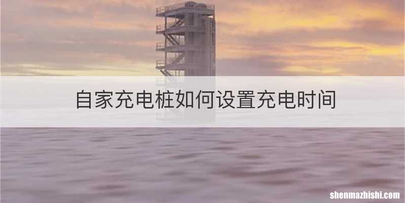 自家充电桩如何设置充电时间