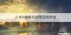 小米8换屏后听筒没有声音
