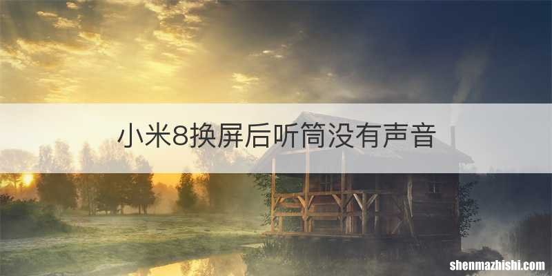 小米8换屏后听筒没有声音