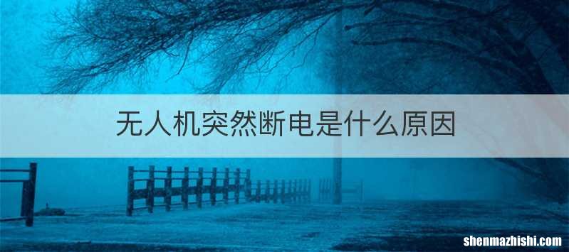 无人机突然断电是什么原因