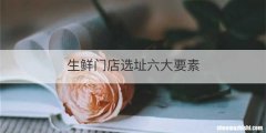 生鲜门店选址六大要素