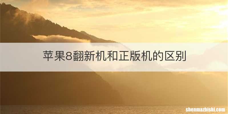 苹果8翻新机和正版机的区别