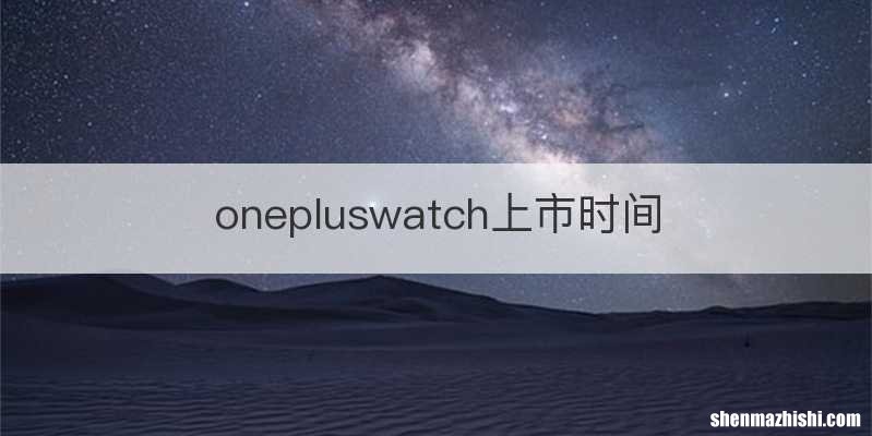 onepluswatch上市时间