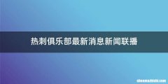 热刺俱乐部最新消息新闻联播