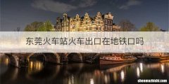 东莞火车站火车出口在地铁口吗