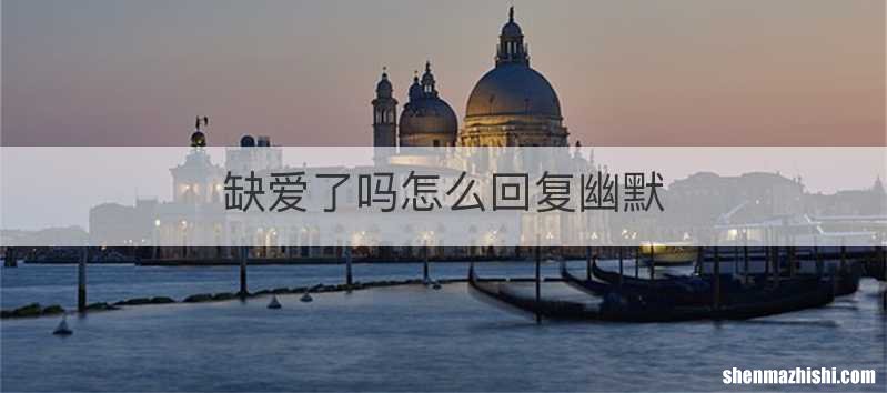 缺爱了吗怎么回复幽默