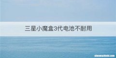 三星小魔盒3代电池不耐用