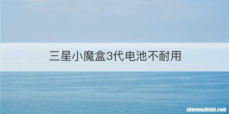 三星小魔盒3代电池不耐用