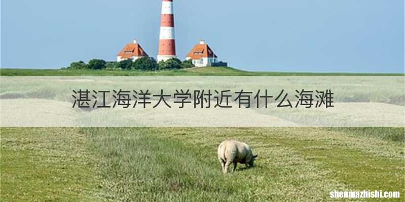 湛江海洋大学附近有什么海滩