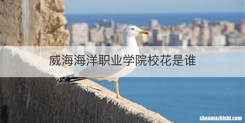 威海海洋职业学院校花是谁