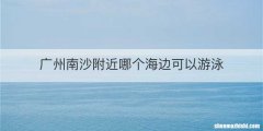 广州南沙附近哪个海边可以游泳