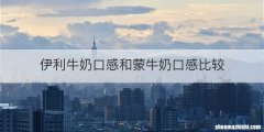 伊利牛奶口感和蒙牛奶口感比较