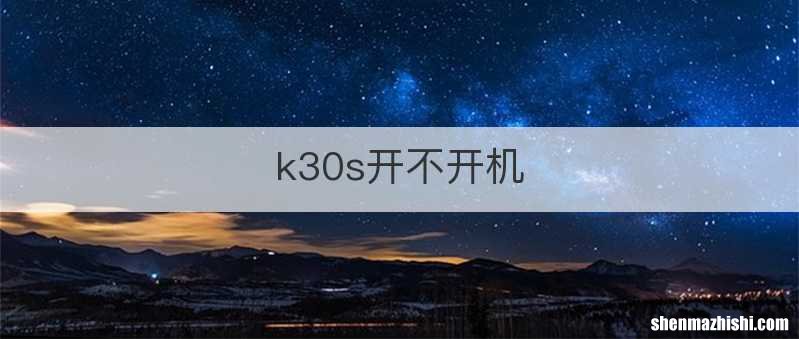 k30s开不开机