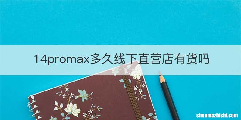 14promax多久线下直营店有货吗