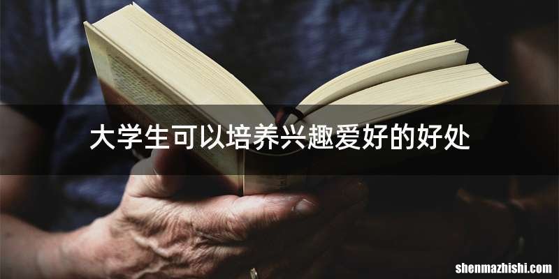 大学生可以培养兴趣爱好的好处