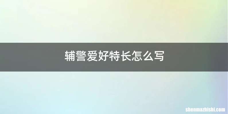 辅警爱好特长怎么写