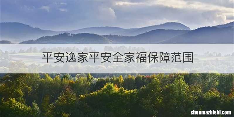 平安逸家平安全家福保障范围