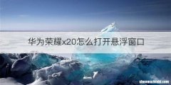 华为荣耀x20怎么打开悬浮窗口