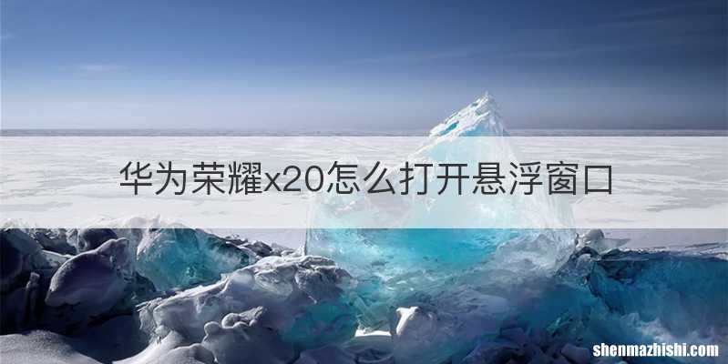 华为荣耀x20怎么打开悬浮窗口