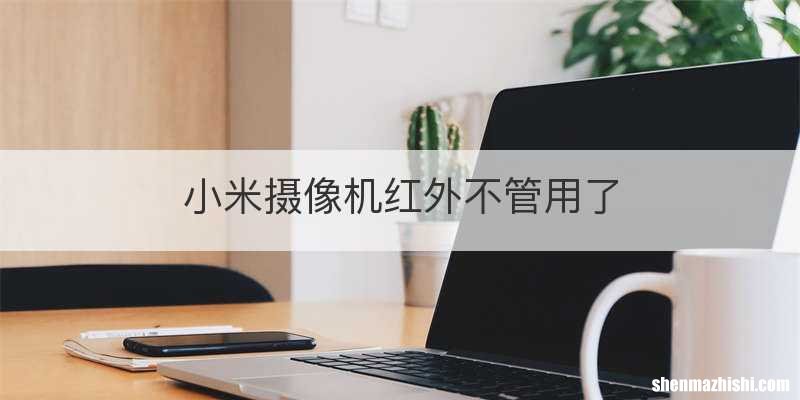 小米摄像机红外不管用了