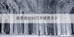股票卖出50万手续费多少