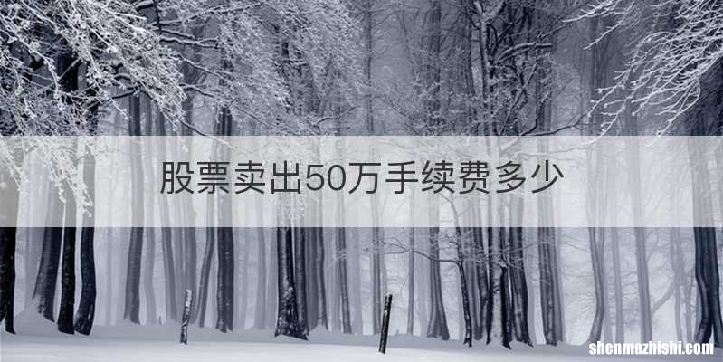 股票卖出50万手续费多少