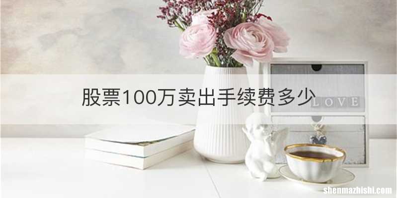 股票100万卖出手续费多少