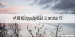 荣耀畅玩9a怎么找回激活密码
