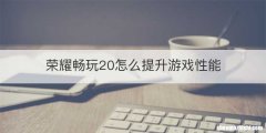 荣耀畅玩20怎么提升游戏性能
