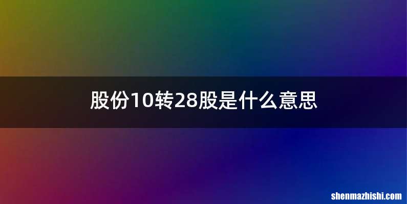 股份10转28股是什么意思