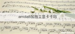 amda8加独立显卡卡吗