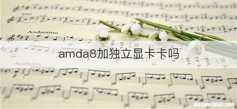 amda8加独立显卡卡吗