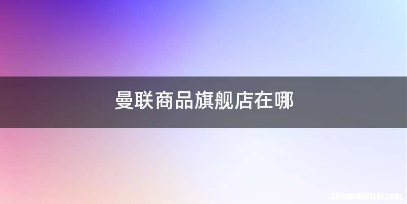 曼联商品旗舰店在哪
