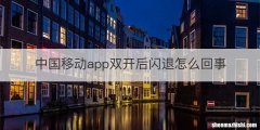 中国移动app双开后闪退怎么回事