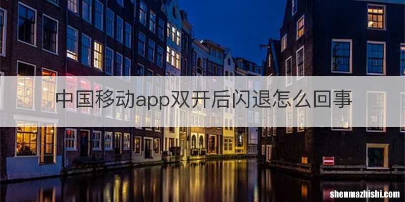 中国移动app双开后闪退怎么回事