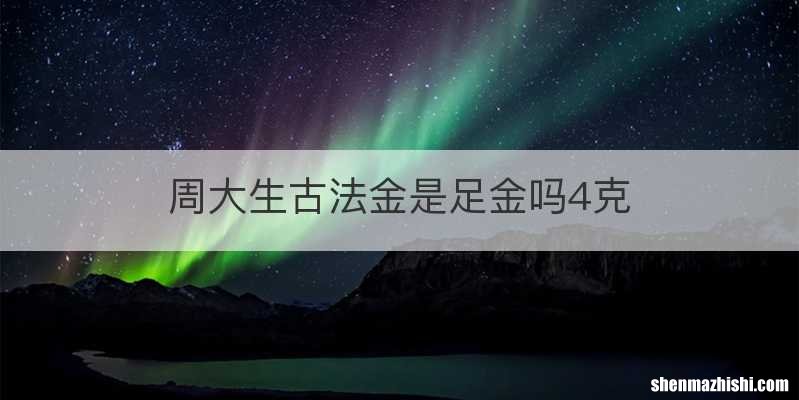 周大生古法金是足金吗4克