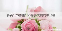身高170体重150穿多大码的牛仔裤