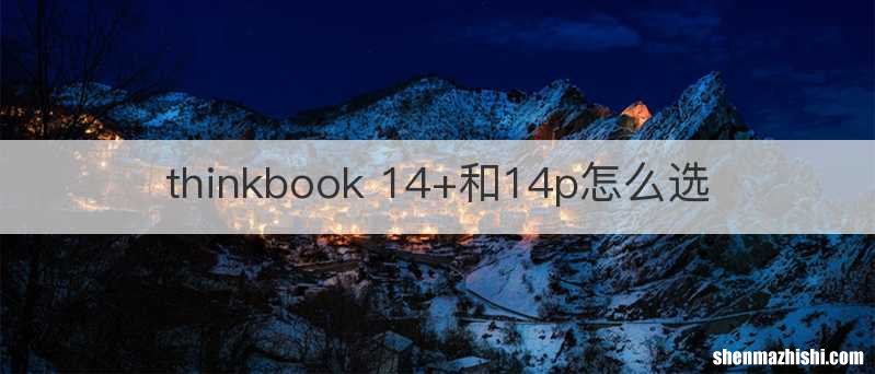 thinkbook 14+和14p怎么选