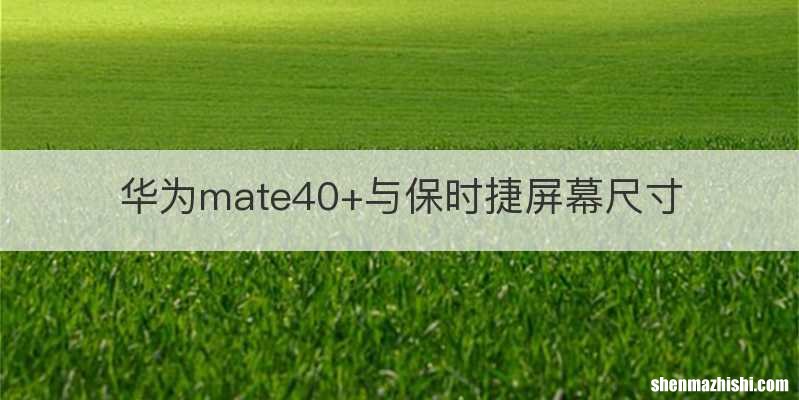 华为mate40+与保时捷屏幕尺寸