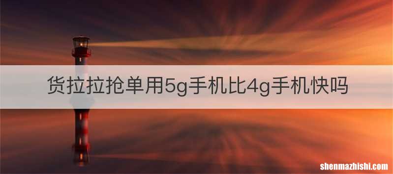 货拉拉抢单用5g手机比4g手机快吗