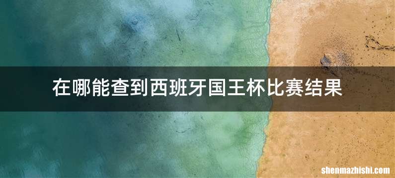 在哪能查到西班牙国王杯比赛结果
